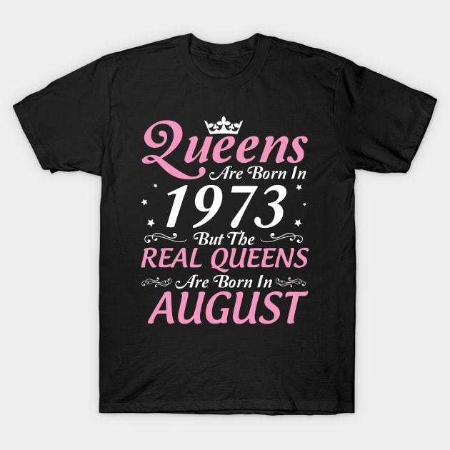 Queens Are Born In 1973 But The Real Queens Are Born In August Happy Birthday To Me Mom Aunt Sister T-Shirt by DainaMotteut